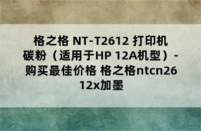 格之格 NT-T2612 打印机碳粉（适用于HP 12A机型）-购买最佳价格 格之格ntcn2612x加墨